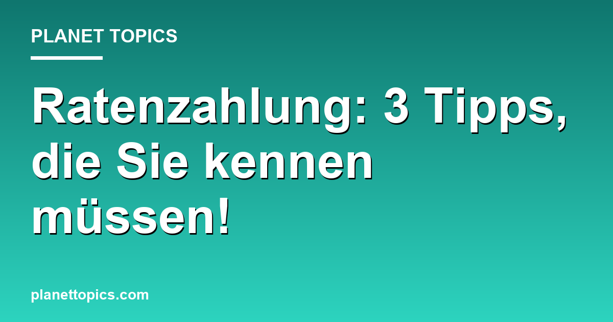 Ratenzahlung: 3 Tipps, die Sie kennen müssen! Featured Image