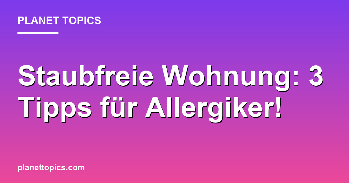 Staubfreie Wohnung: 3 Tipps für Allergiker! Featured Image