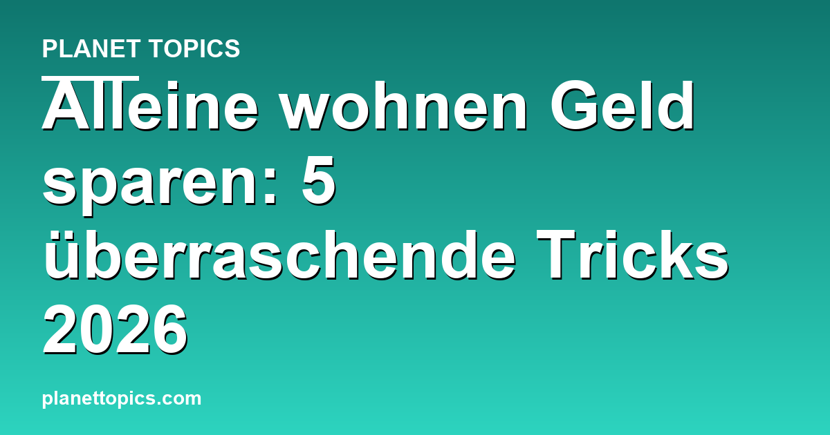 Praktische Tipps zu Alleine wohnen Geld sparen