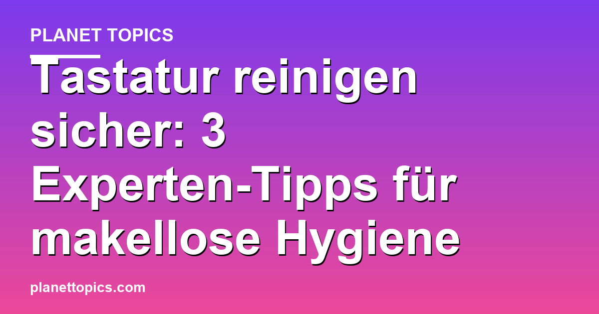 Praktische Tipps zu Tastatur reinigen sicher