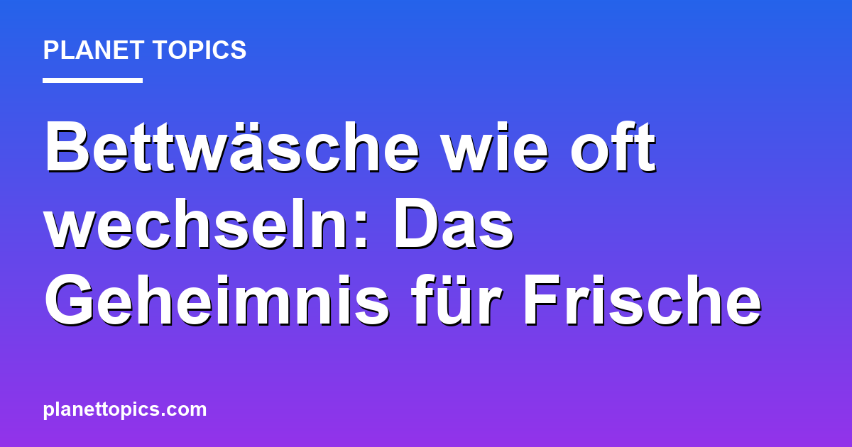 Praktische Tipps zu Bettwäsche wie oft wechseln