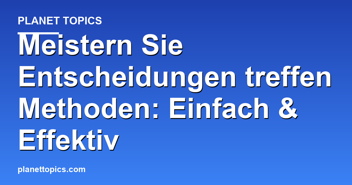 Praktische Tipps zu Entscheidungen treffen Methoden