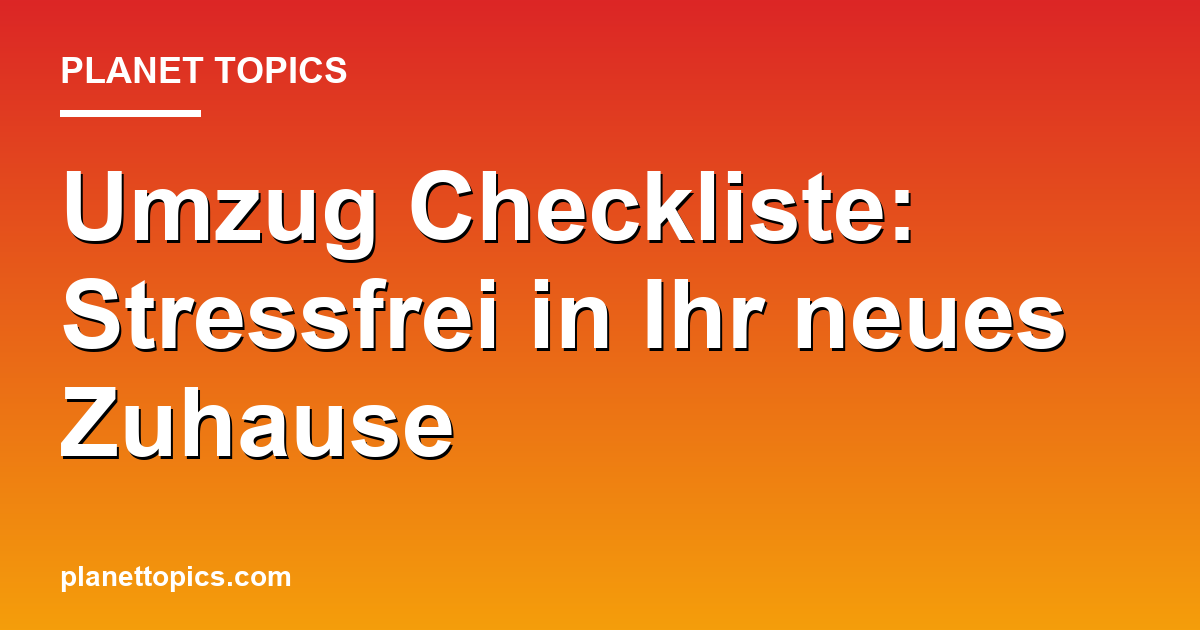 Praktische Tipps zu Umzug Checkliste komplett