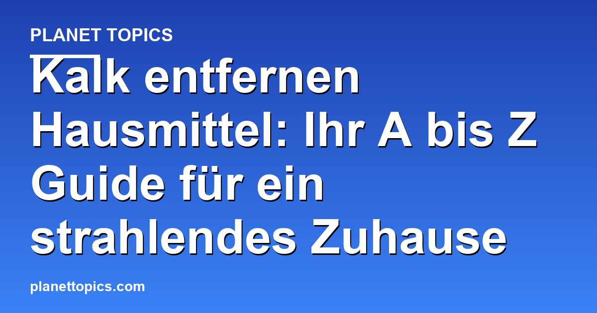 Praktische Tipps zu Kalk entfernen Hausmittel