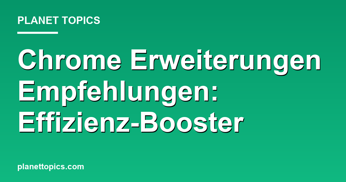 Chrome Erweiterungen Empfehlungen Zusammenfassung