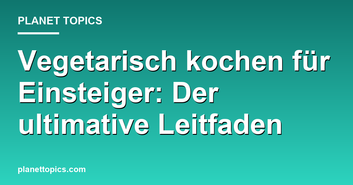 Praktische Tipps zu Vegetarisch kochen für Einsteiger