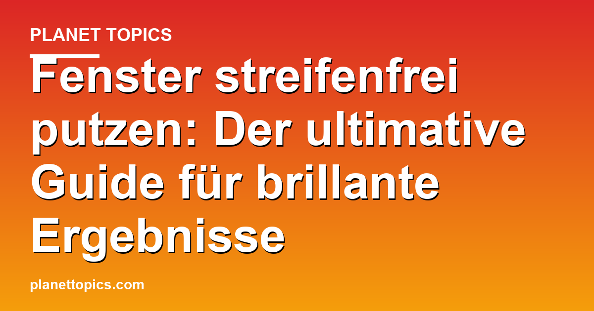 Fenster streifenfrei putzen Zusammenfassung