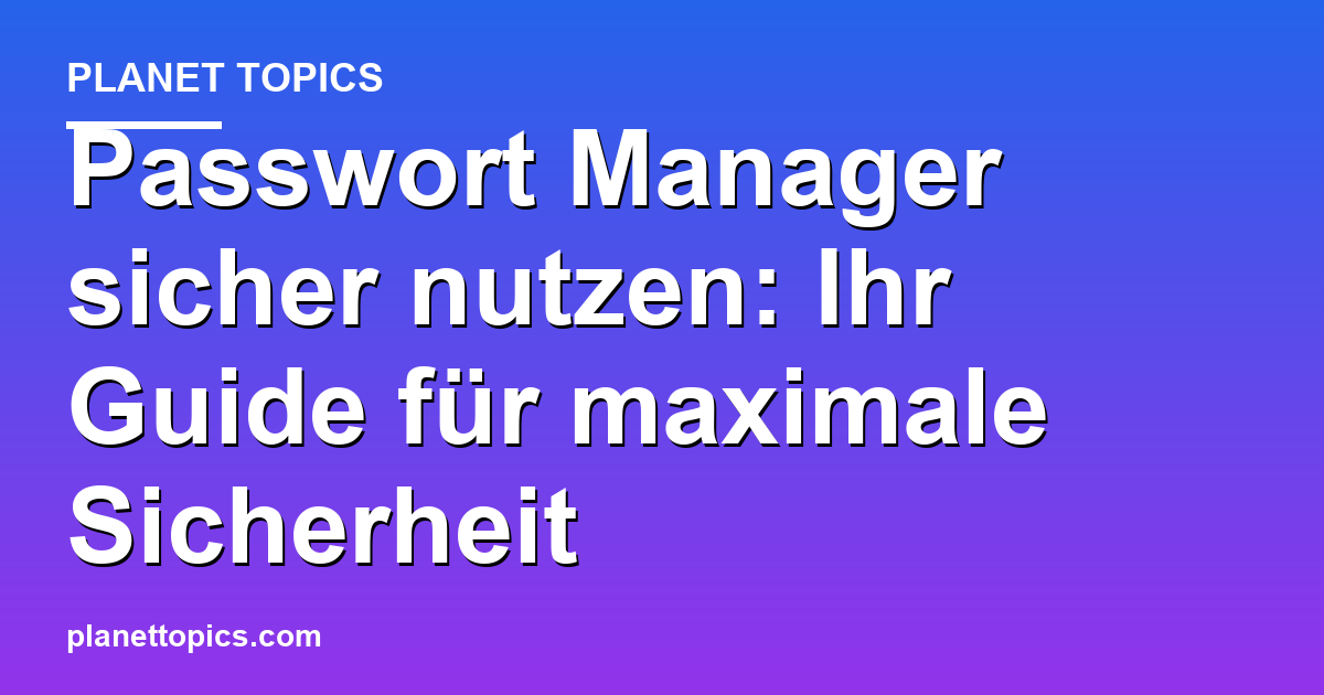 Passwort Manager sicher nutzen Zusammenfassung