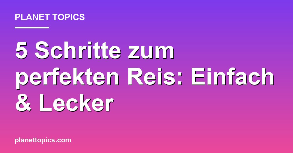 Reis perfekt kochen Zusammenfassung