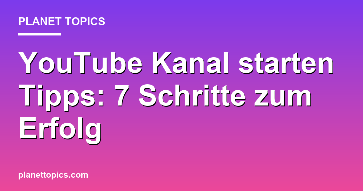 Praktische Tipps zu YouTube Kanal starten Tipps