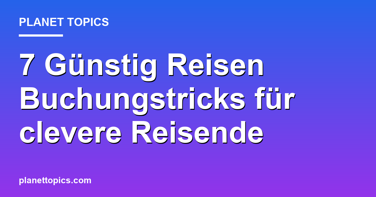 Praktische Tipps zu Günstig Reisen Buchungstricks