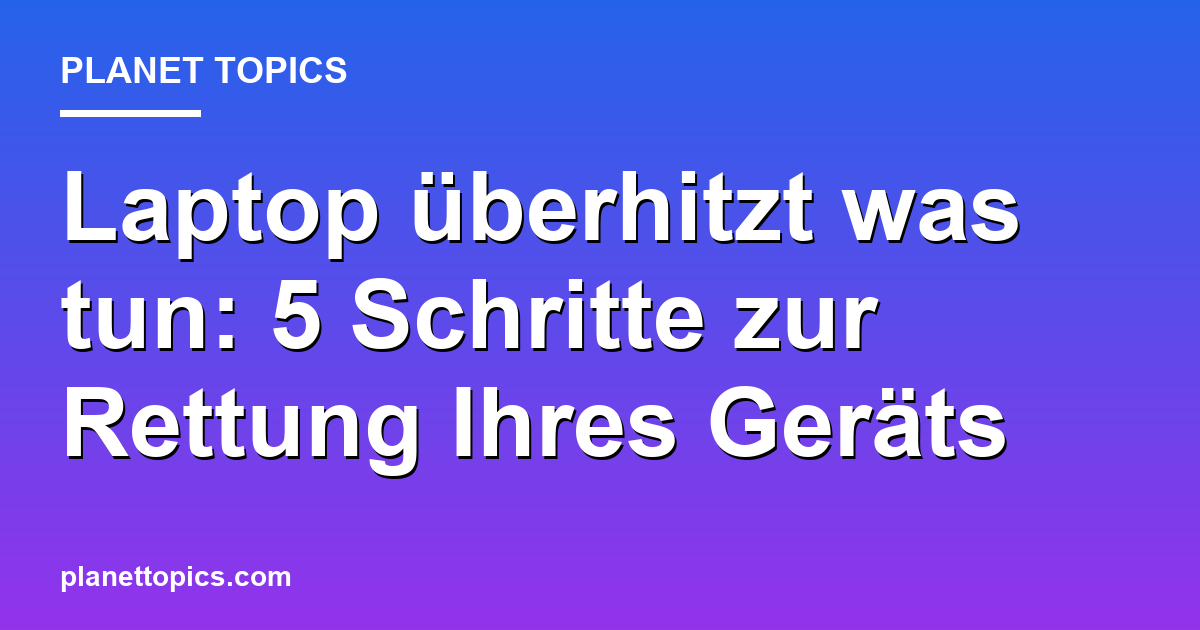 Praktische Tipps zu Laptop überhitzt was tun