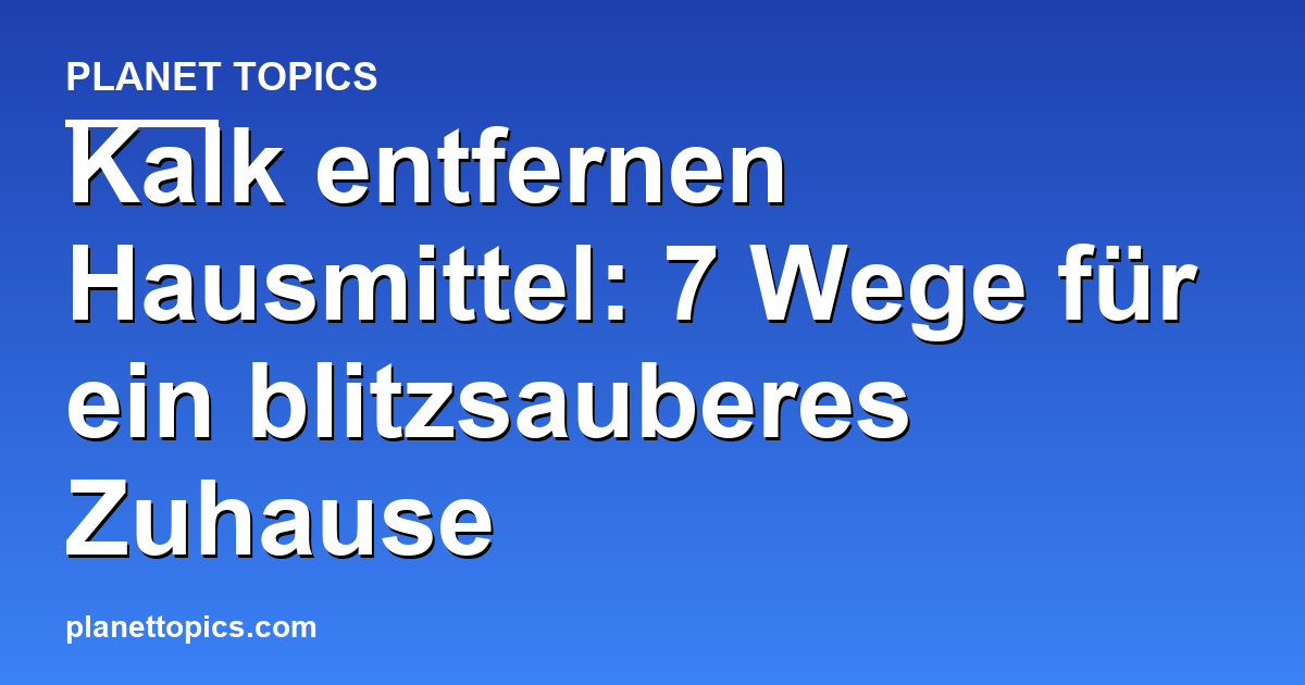 Praktische Tipps zu Kalk entfernen Hausmittel