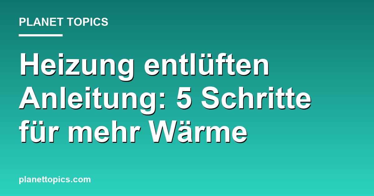 Heizung entlüften Anleitung Zusammenfassung