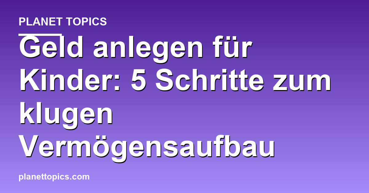 Praktische Tipps zu Geld anlegen für Kinder