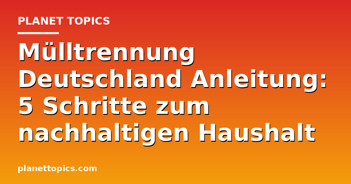Praktische Tipps zu Mülltrennung Deutschland Anleitung