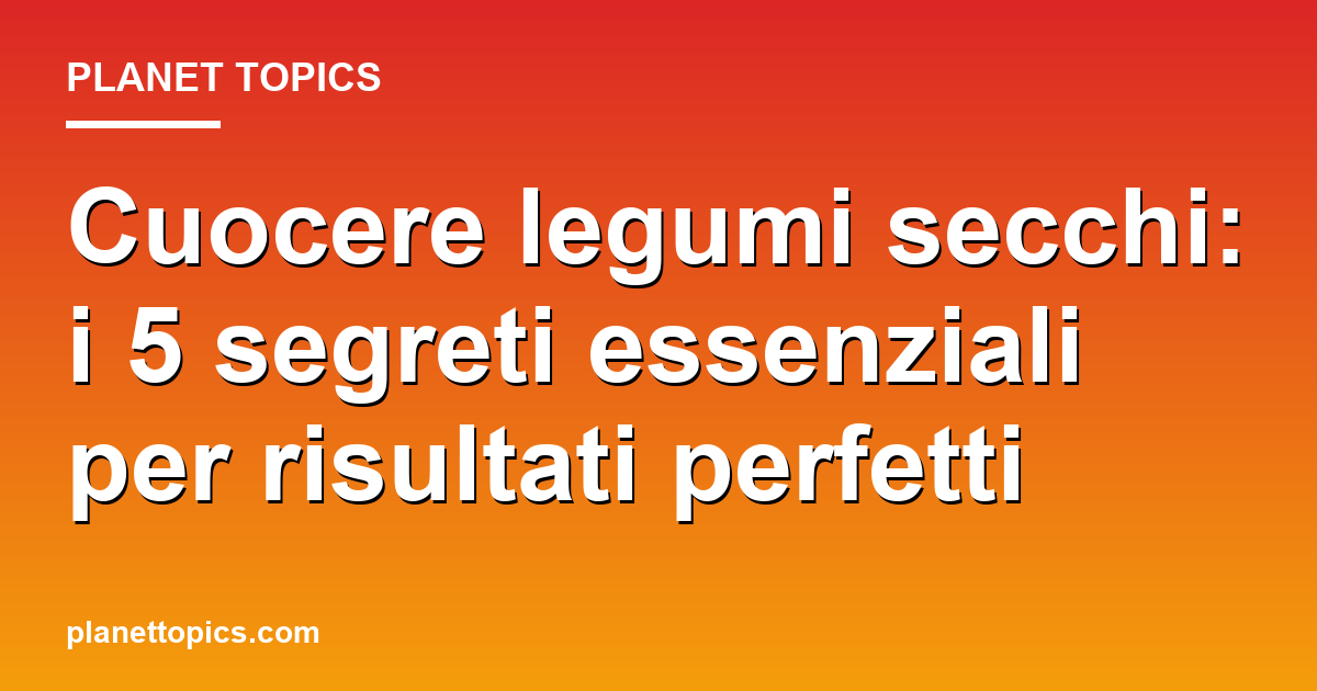 Practical tips about cuocere legumi secchi