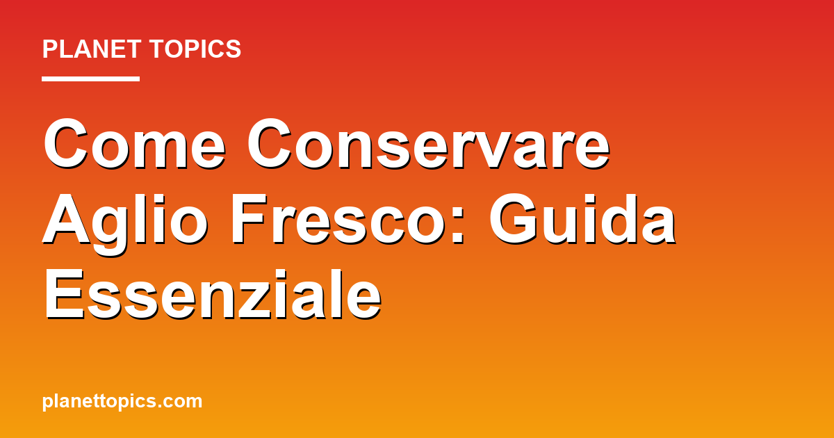 Practical tips about conservare aglio