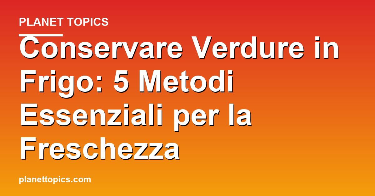 conservare verdure frigo key information summary