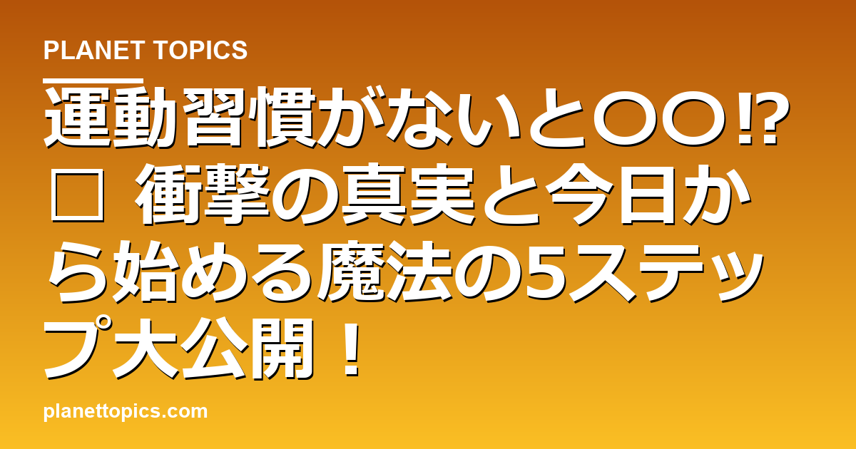 運動習慣がないと〇〇⁉︎ 衝撃の真実と今日から始める魔法の5ステップ大公開! 代表画像