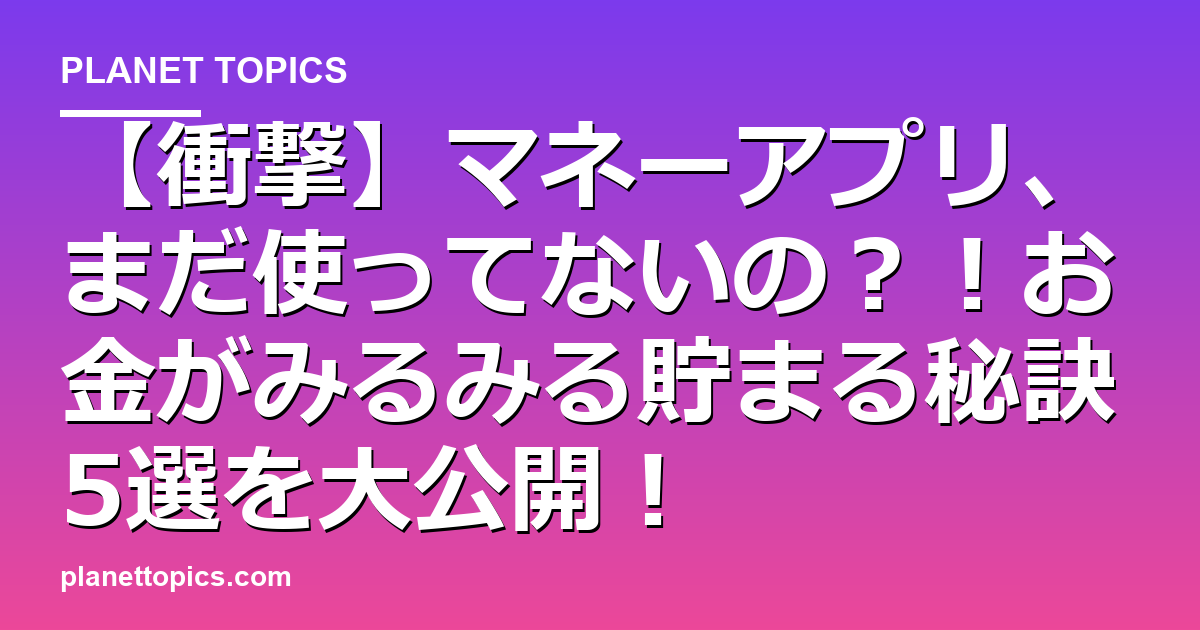 【衝撃】マネーアプリ、まだ使ってないの？！お金がみるみる貯まる秘訣5選を大公開！ 代表画像