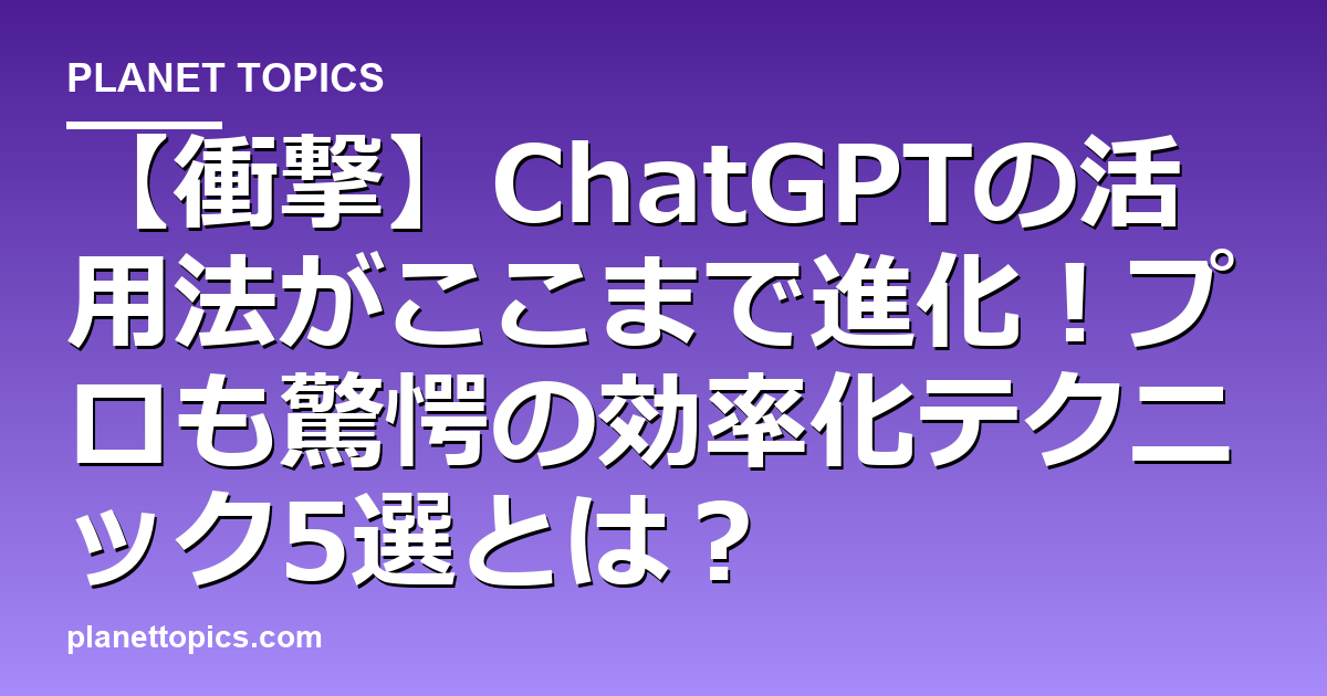 【衝撃】ChatGPTの活用法がここまで進化!プロも驚愕の効率化テクニック5選とは? 代表画像