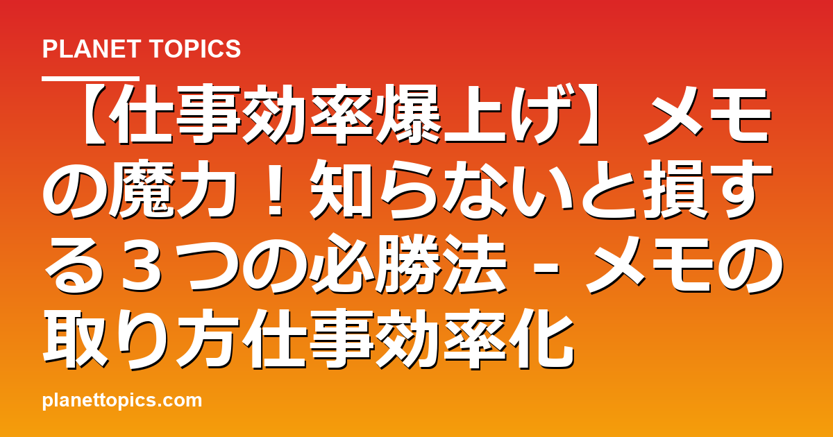 【仕事効率爆上げ】メモの魔力！知らないと損する３つの必勝法 - メモの取り方仕事効率化 代表画像