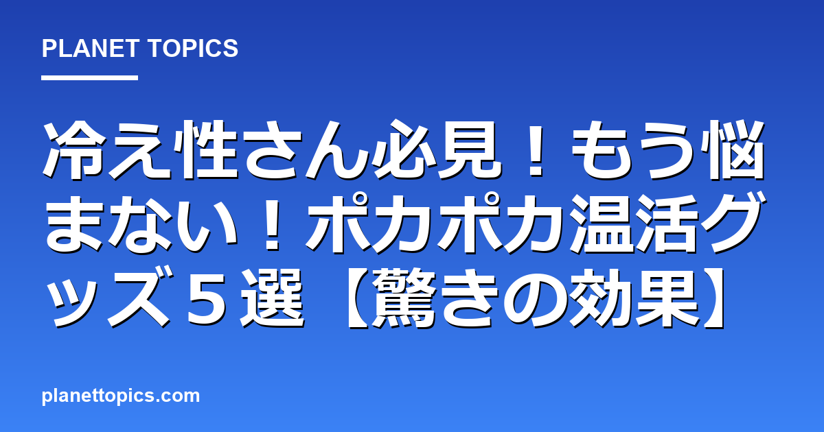 冷え性さん必見!もう悩まない!ポカポカ温活グッズ5選【驚きの効果】 代表画像