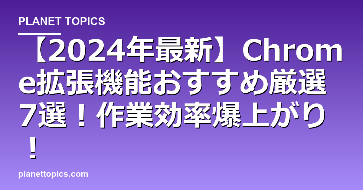 【2024年最新】Chrome拡張機能おすすめ厳選7選！作業効率爆上がり！ 代表画像