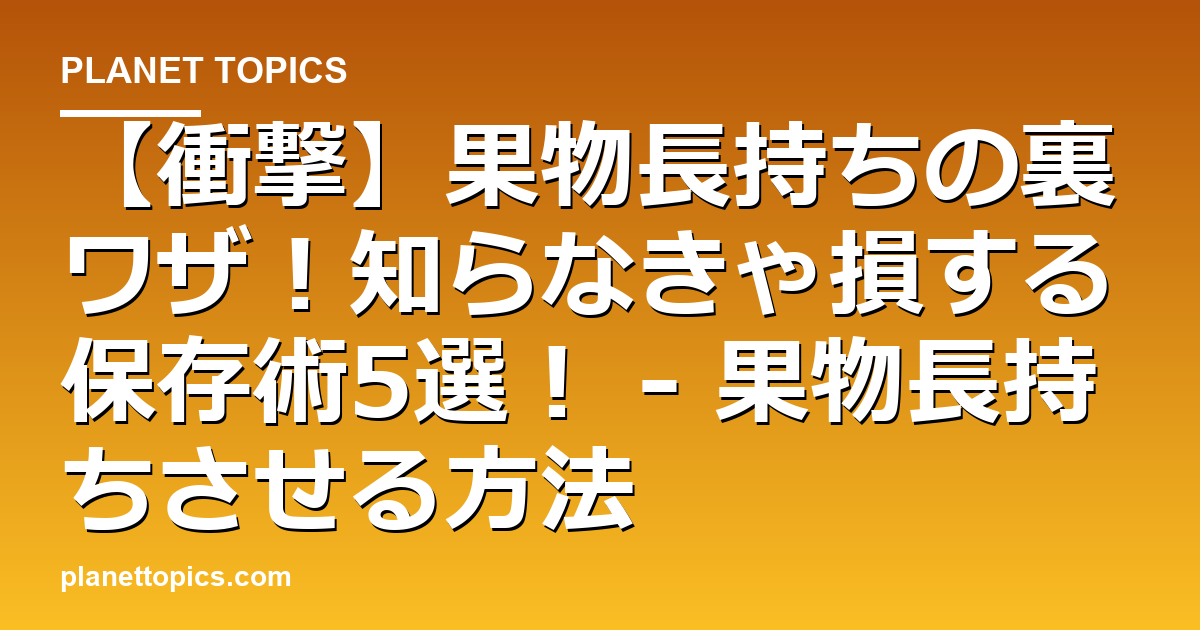 【衝撃】果物長持ちの裏ワザ！知らなきゃ損する保存術5選！ - 果物長持ちさせる方法 代表画像