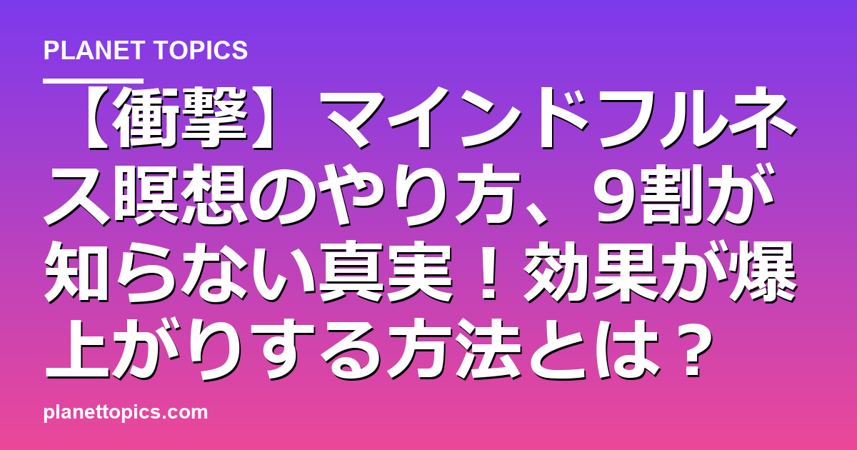 【衝撃】マインドフルネス瞑想のやり方、9割が知らない真実!効果が爆上がりする方法とは? 代表画像