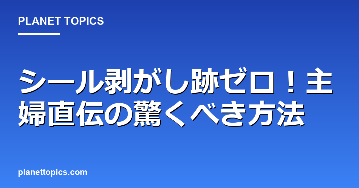 シール剥がし跡ゼロ!主婦直伝の驚くべき方法 대표 이미지