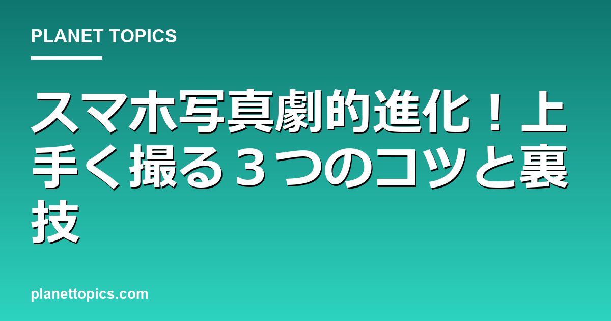 スマホ写真劇的進化!上手く撮る3つのコツと裏技 대표 이미지