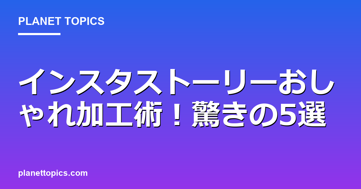 インスタストーリーおしゃれ加工術！驚きの5選 Featured Image