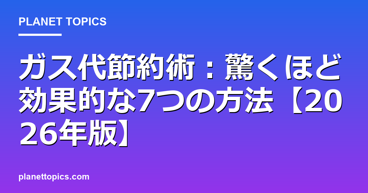 ガス代節約術:驚くほど効果的な7つの方法【2026年版】 Featured Image