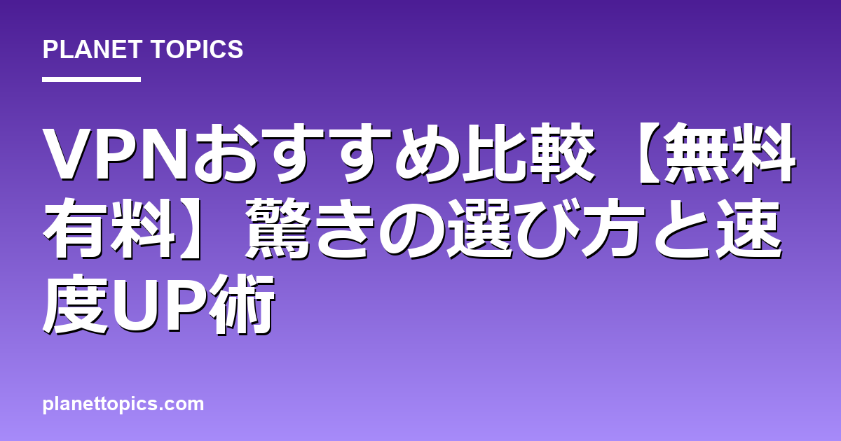 VPNおすすめ比較【無料有料】驚きの選び方と速度UP術 Featured Image