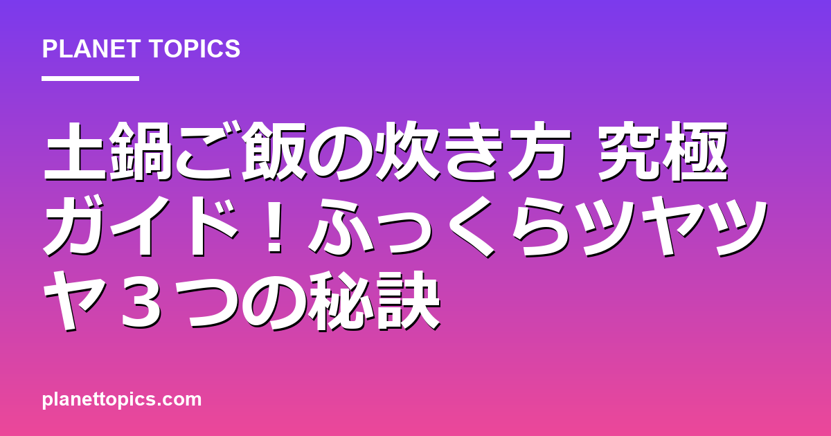 土鍋ご飯の炊き方の核心内容まとめ