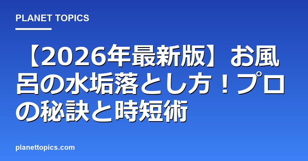 お風呂の水垢落とし方の核心内容まとめ