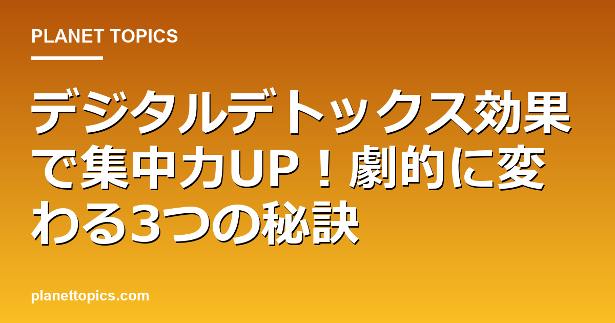 デジタルデトックス効果の核心内容まとめ