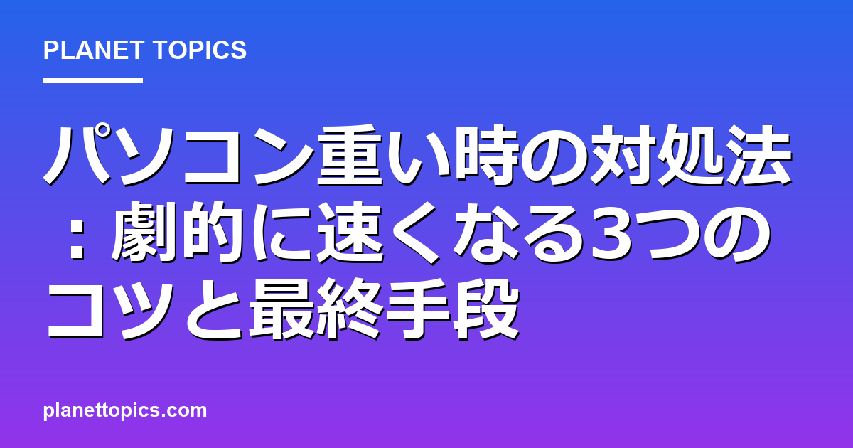 パソコン重い時の対処法の実用的なヒント