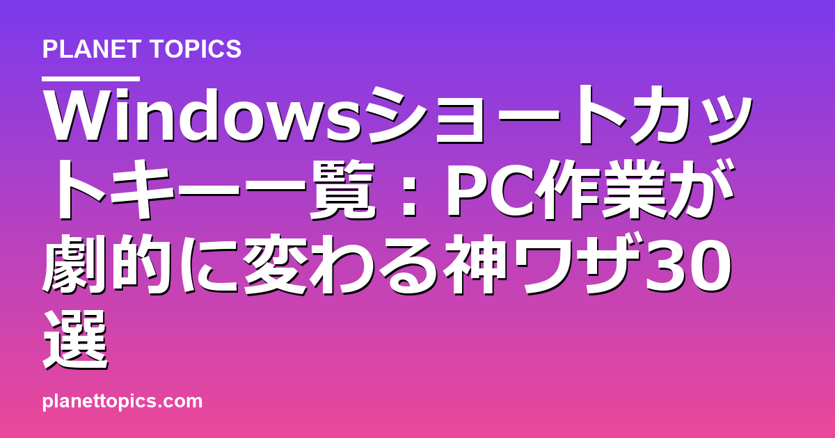 Windowsショートカットキー一覧の核心内容まとめ
