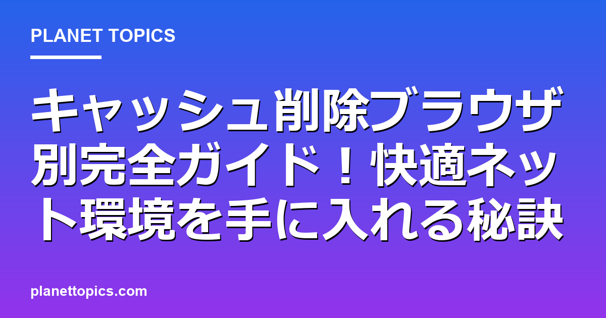 キャッシュ削除ブラウザ別に関する情報を視覚化した画像