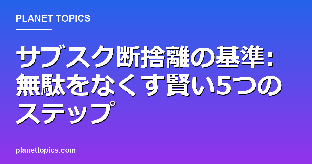 サブスク断捨離の基準の実用的なヒント
