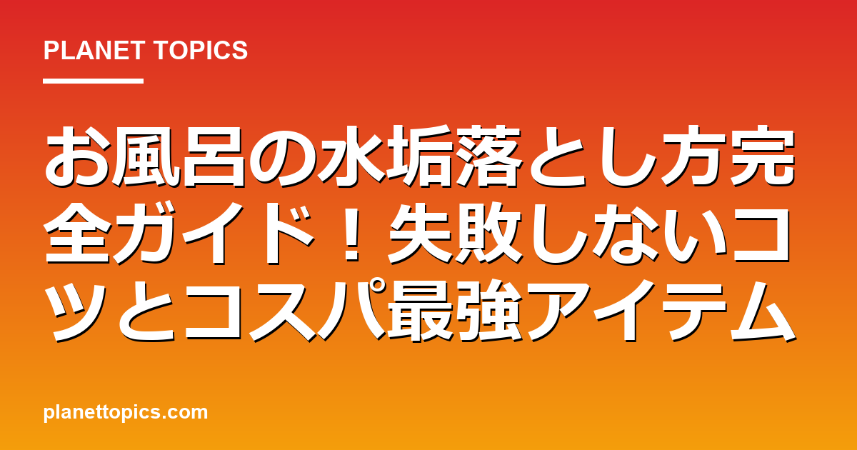 お風呂の水垢落とし方の核心内容まとめ