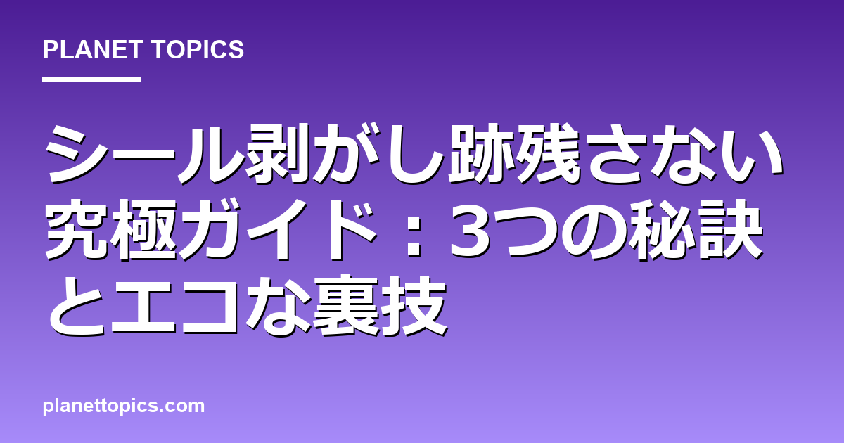 シール剥がし跡残さないの実用的なヒント
