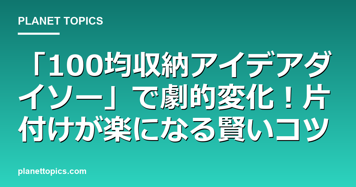 100均収納アイデアダイソーの核心内容まとめ