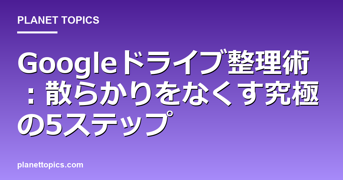Googleドライブ整理術の実用的なヒント