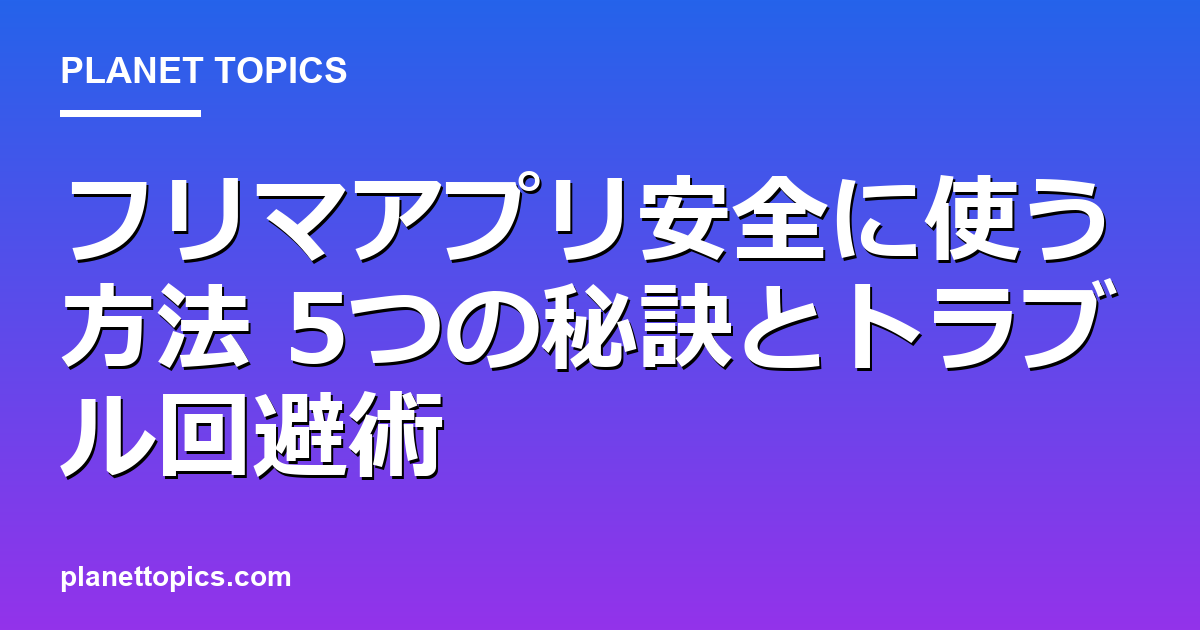 フリマアプリ安全に使う方法の実用的なヒント
