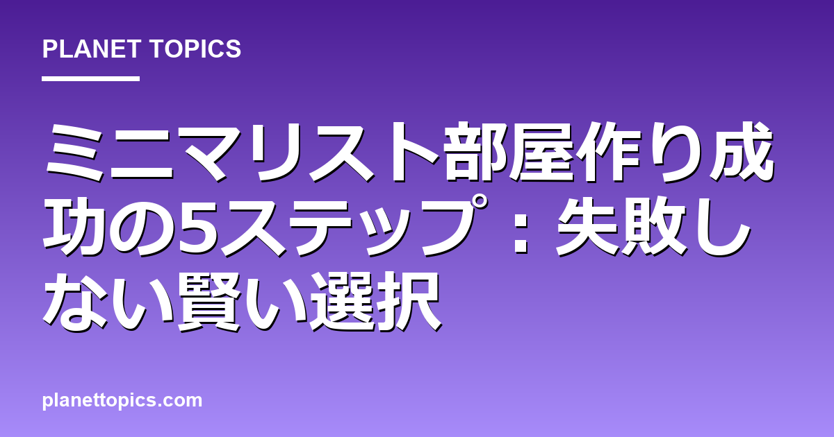 ミニマリスト部屋作りの実用的なヒント