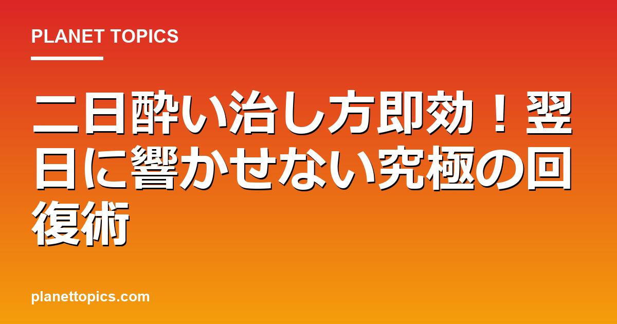 二日酔い治し方即効の核心内容まとめ